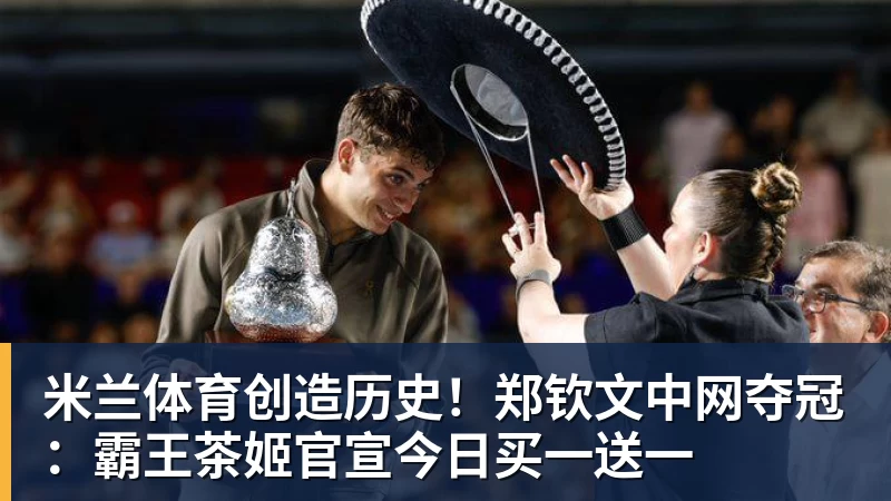 米兰体育创造历史！郑钦文中网夺冠：霸王茶姬官宣今日买一送一