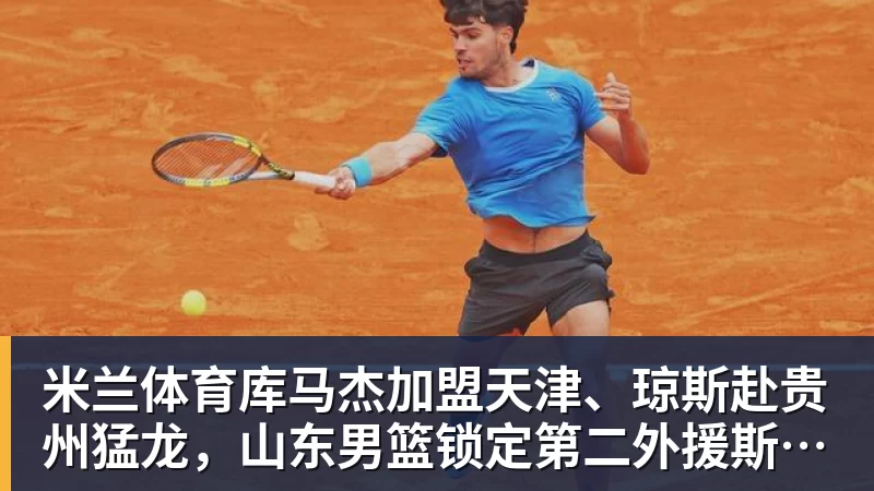 米兰体育库马杰加盟天津、琼斯赴贵州猛龙，山东男篮锁定第二外援斯图尔特，第一小外援悬而未决备战时间紧迫